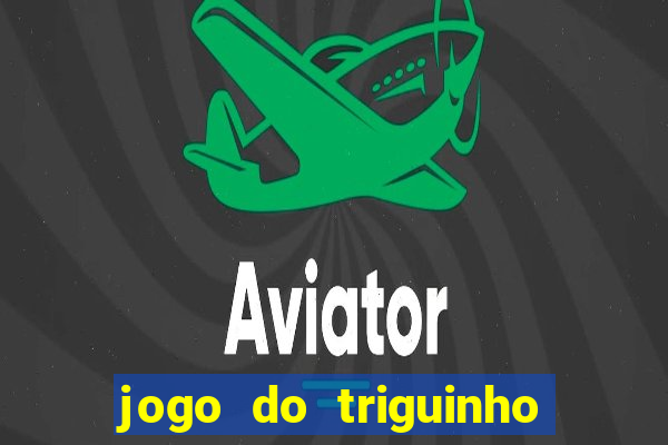 jogo do triguinho de ganhar dinheiro